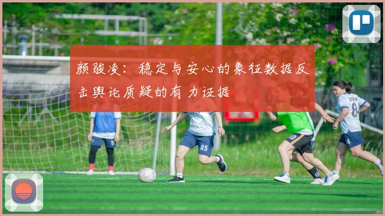 颜骏凌：稳定与安心的象征数据反击舆论质疑的有力证据