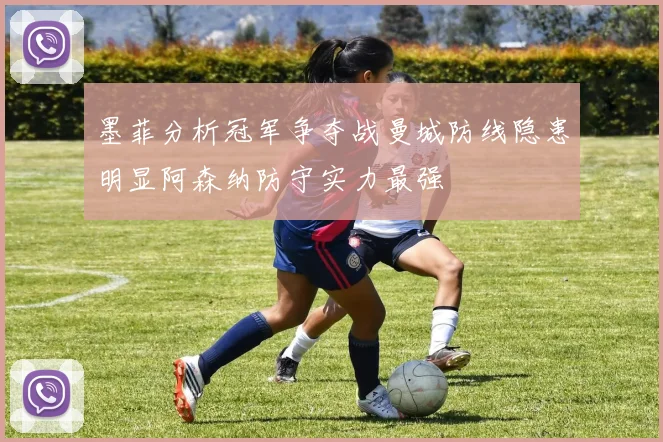 墨菲分析冠军争夺战曼城防线隐患明显阿森纳防守实力最强