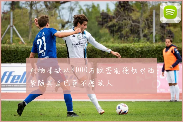 利物浦欲以8000万欧签孔德切尔西紧随其后巴萨不愿放人