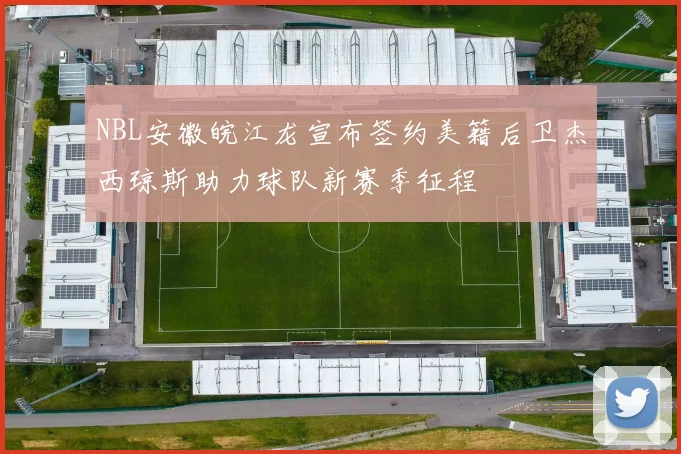 NBL安徽皖江龙宣布签约美籍后卫杰西琼斯助力球队新赛季征程