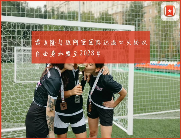雷吉隆与迈阿密国际达成口头协议自由身加盟至2028年