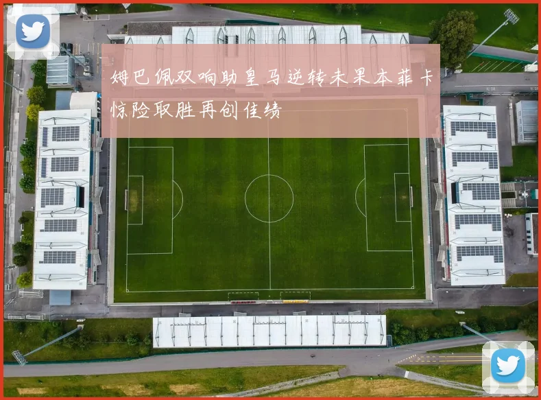 姆巴佩双响助皇马逆转未果本菲卡惊险取胜再创佳绩