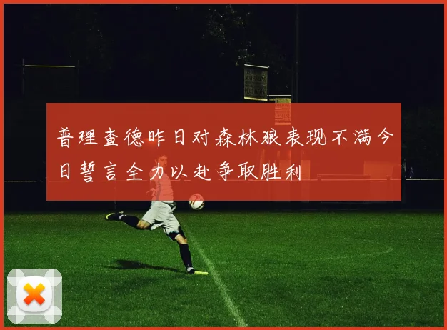 普理查德昨日对森林狼表现不满今日誓言全力以赴争取胜利