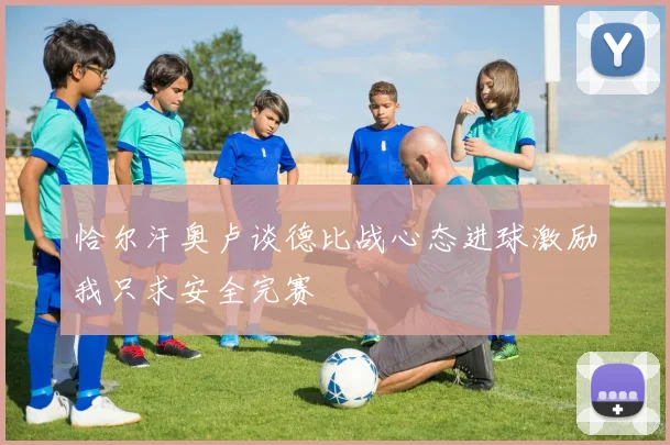 恰尔汗奥卢谈德比战心态进球激励我只求安全完赛