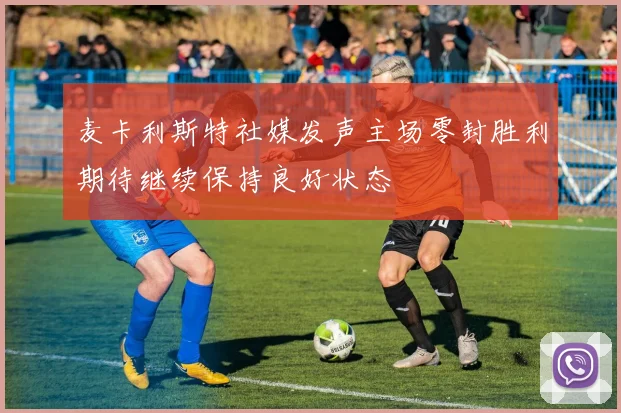 麦卡利斯特社媒发声主场零封胜利期待继续保持良好状态