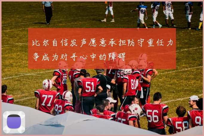 比尔自信发声愿意承担防守重任力争成为对手心中的障碍