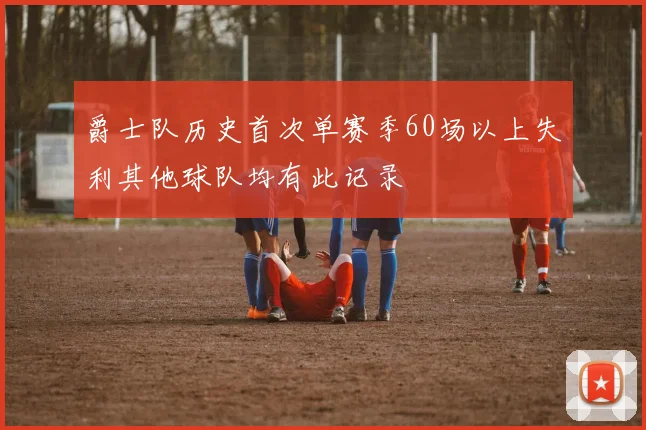 爵士队历史首次单赛季60场以上失利其他球队均有此记录