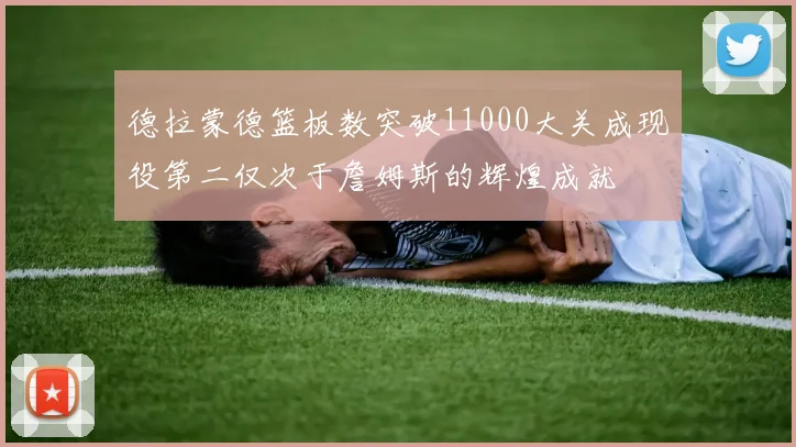 德拉蒙德篮板数突破11000大关成现役第二仅次于詹姆斯的辉煌成就