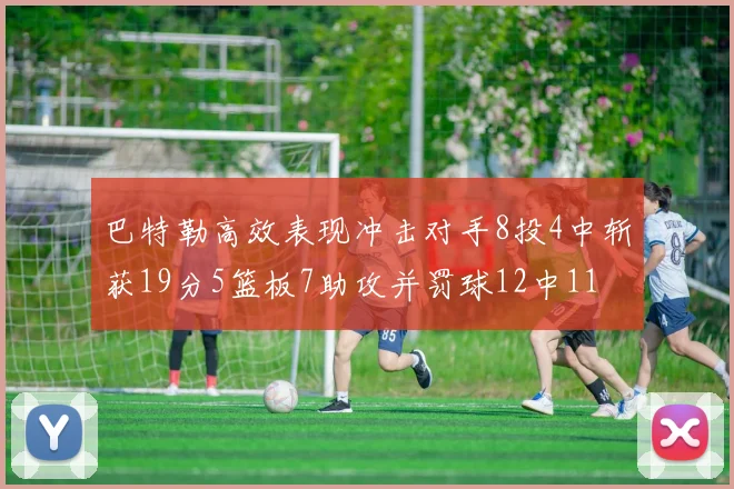 巴特勒高效表现冲击对手8投4中斩获19分5篮板7助攻并罚球12中11