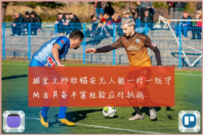 掘金主帅称锡安无人能一对一防守纳吉具备丰富经验应对挑战