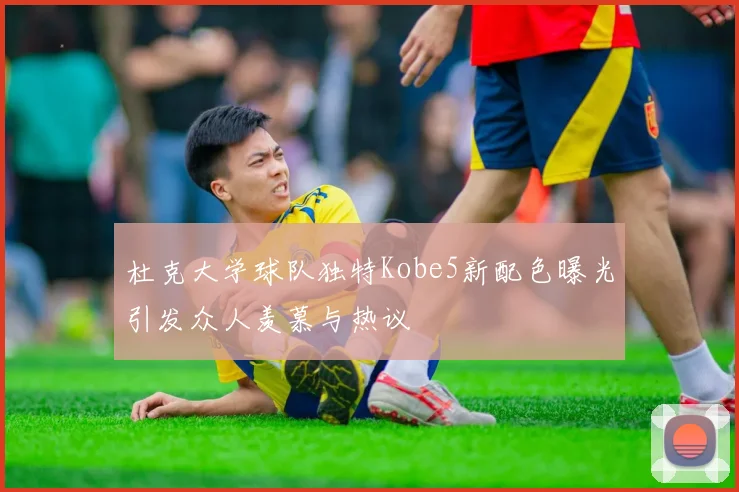 杜克大学球队独特Kobe5新配色曝光引发众人羡慕与热议