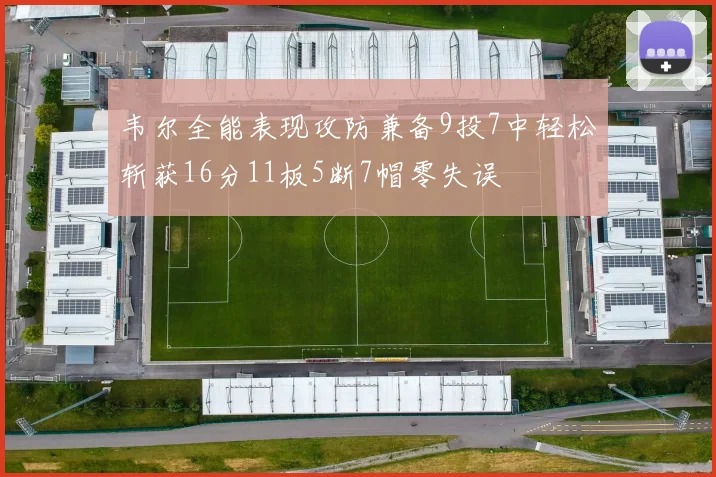 韦尔全能表现攻防兼备9投7中轻松斩获16分11板5断7帽零失误