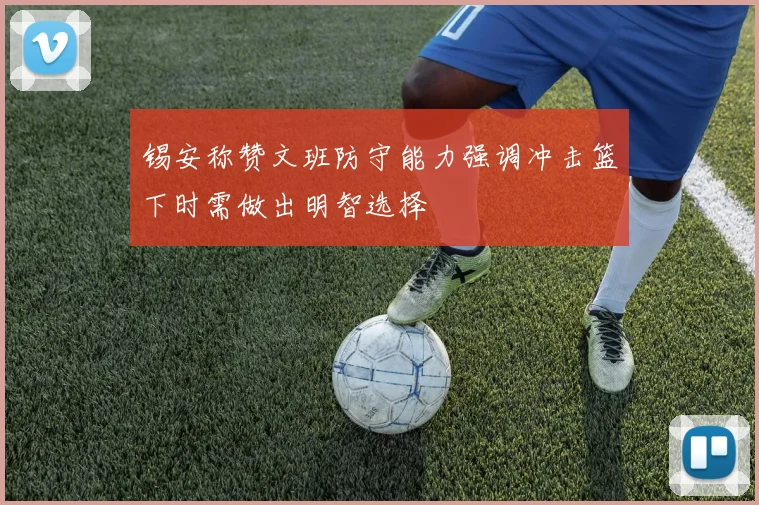 锡安称赞文班防守能力强调冲击篮下时需做出明智选择