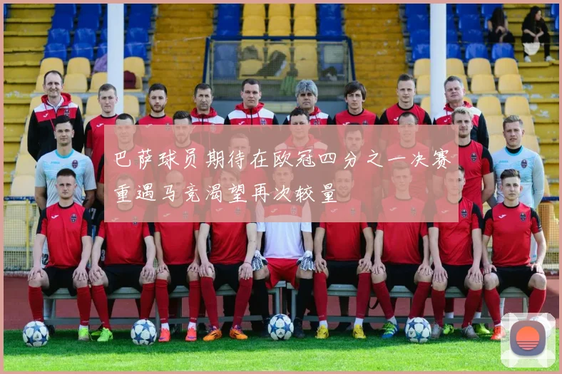 巴萨球员期待在欧冠四分之一决赛重遇马竞渴望再次较量
